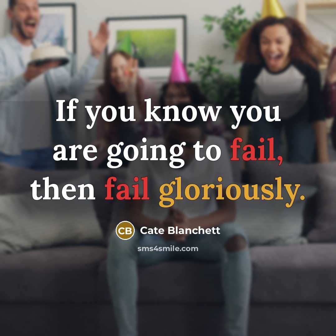 “If you know you are going to fail, then fail gloriously.” quote by Cate Blanchett