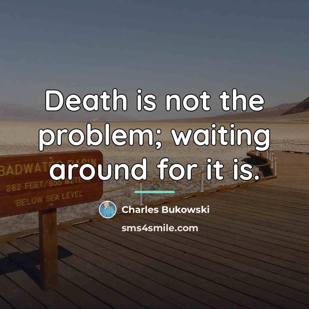 “Death is not the problem; waiting around for it is.…” quote by Charles Bukowski