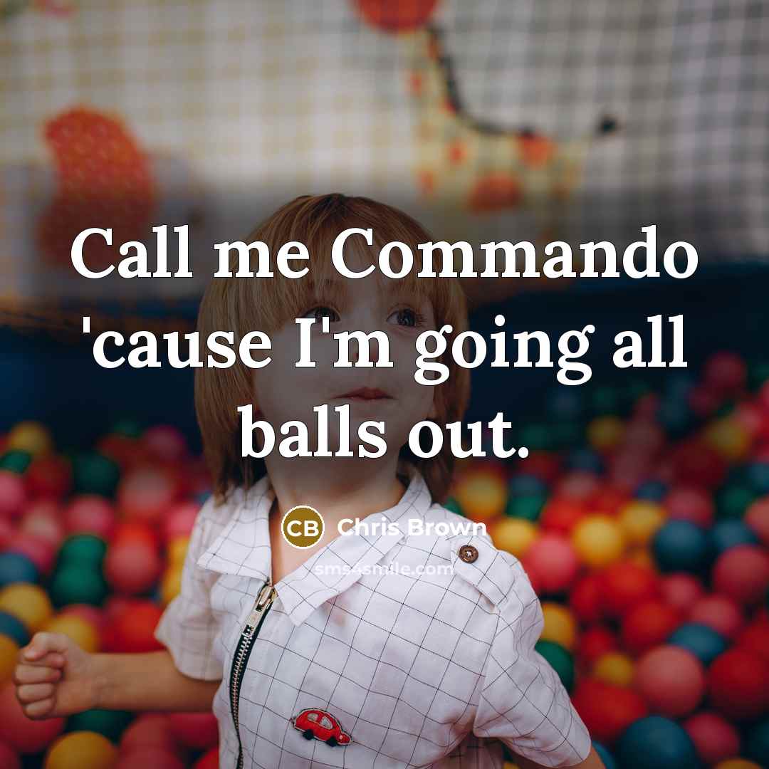 “Call me Commando 'cause I'm going all balls out.” quote by Chris Brown