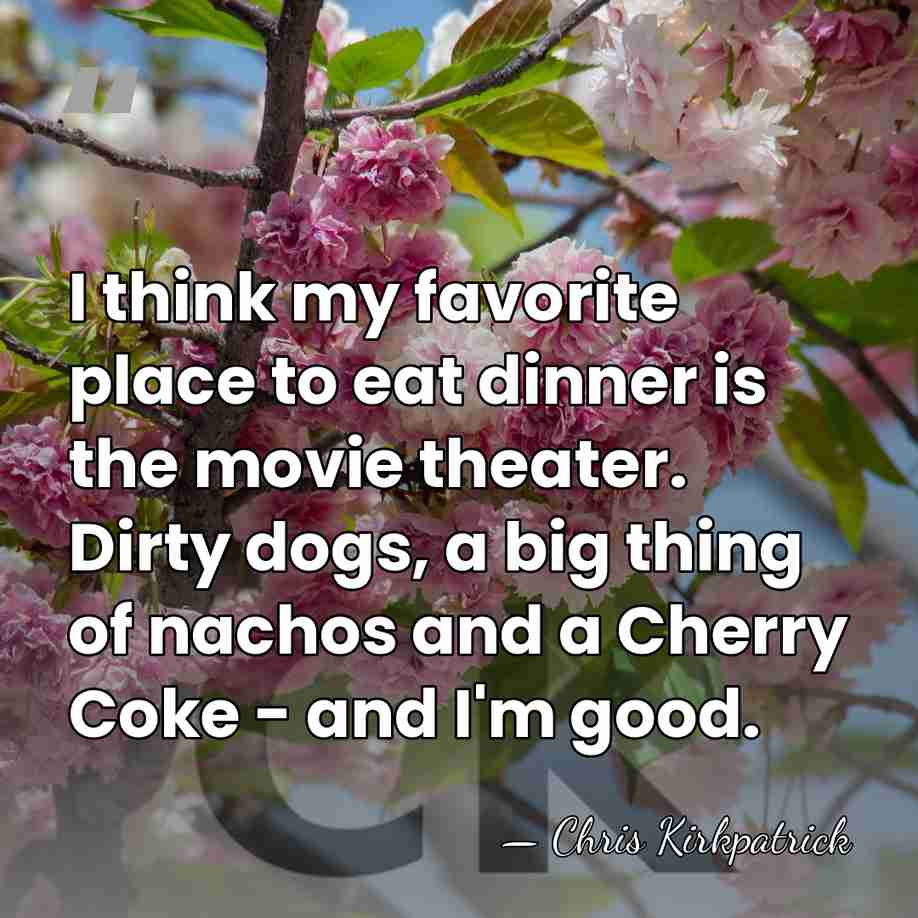 I think my favorite place to eat dinner is the movie theater.&hellip; - Chris Kirkpatrick