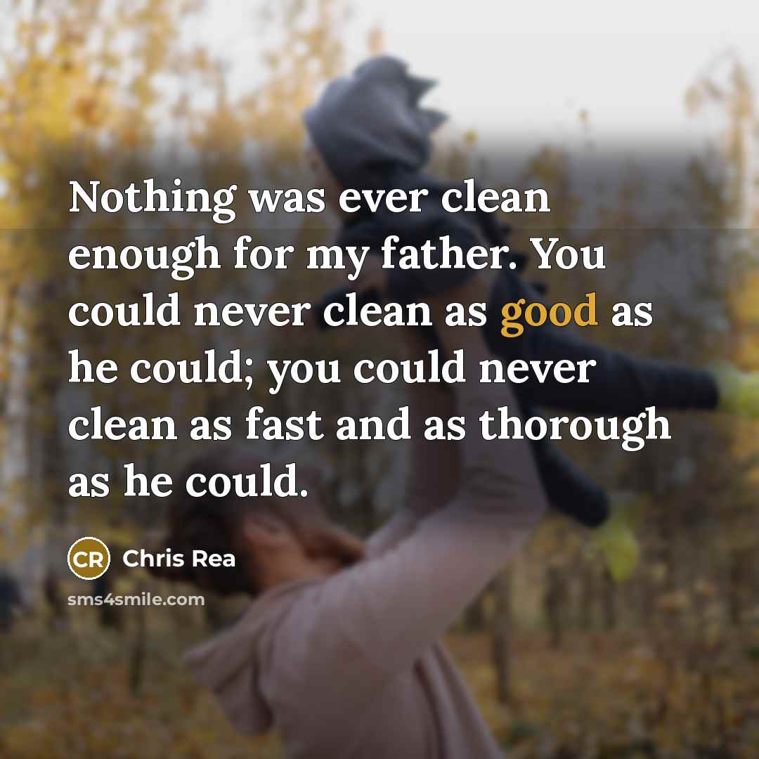 “Nothing was ever clean enough for my father. You could…” quote by Chris Rea
