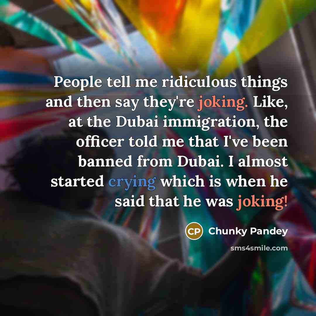 “People tell me ridiculous things and then say they're joking.…” quote by Chunky Pandey