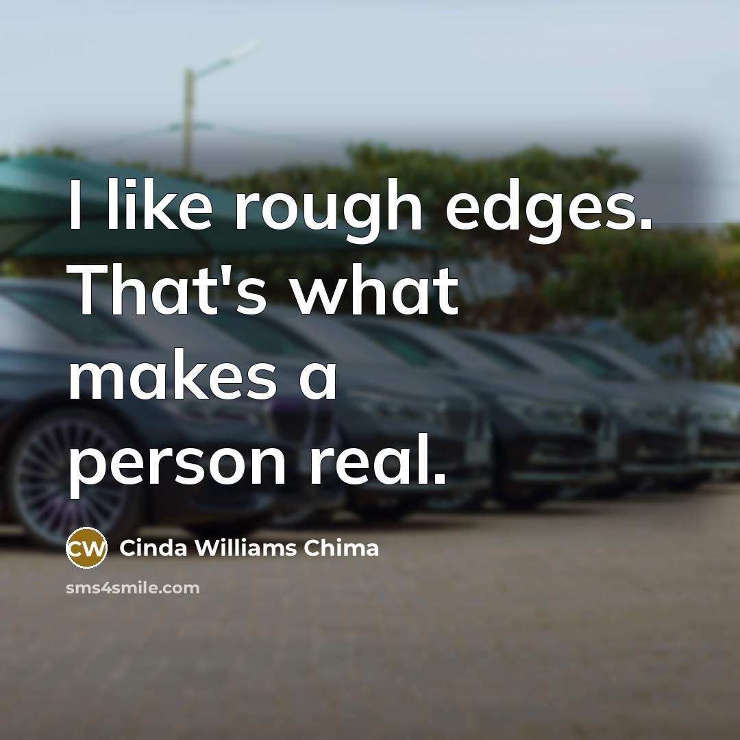 “I like rough edges. That's what makes a person real.…” quote by Cinda Williams Chima