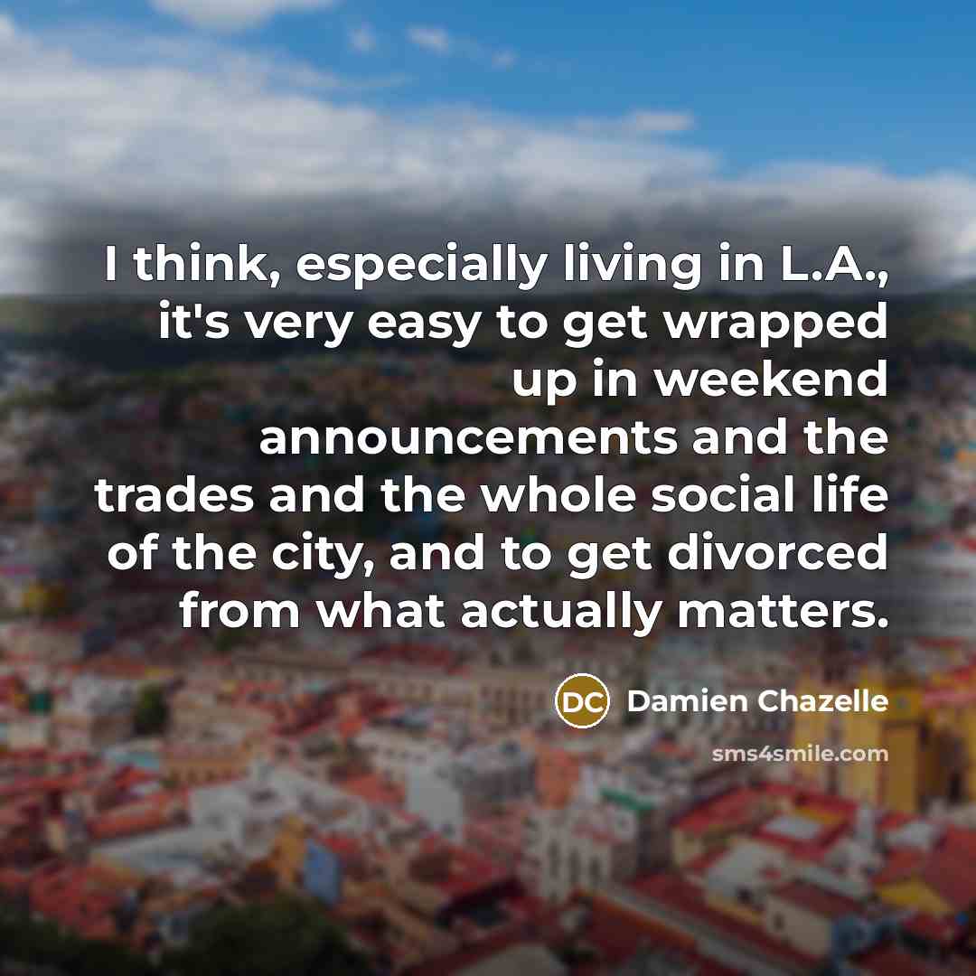 “I think, especially living in L.A., it's very easy to…” quote by Damien Chazelle