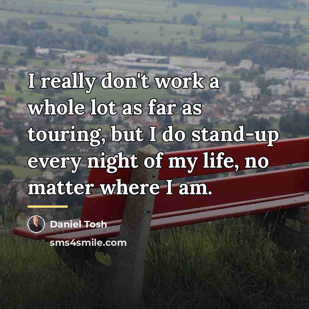 “I really don't work a whole lot as far as…” quote by Daniel Tosh