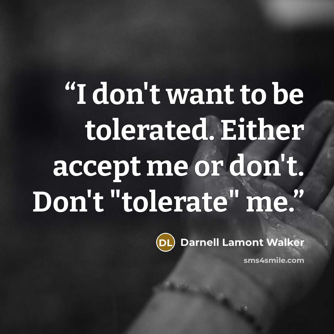 “I don't want to be tolerated. Either accept me or don't. Don't "tolerate" me.” quote by Darnell Lamont Walker