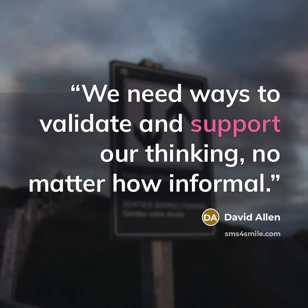 “We need ways to validate and support our thinking, no matter how informal.” quote by David Allen