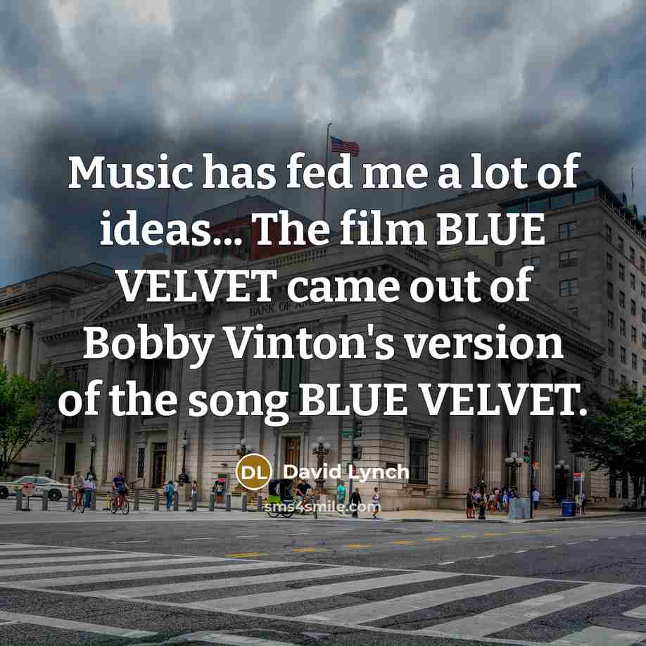 “Music has fed me a lot of ideas... The film…” quote by David Lynch