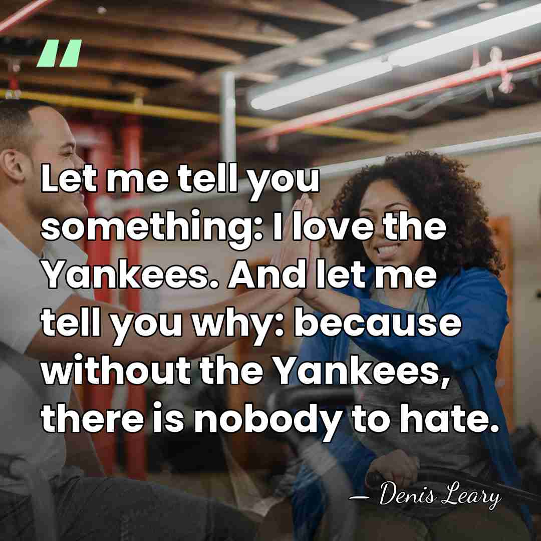 Let me tell you something: I love the Yankees. And let me&hellip; - Denis Leary