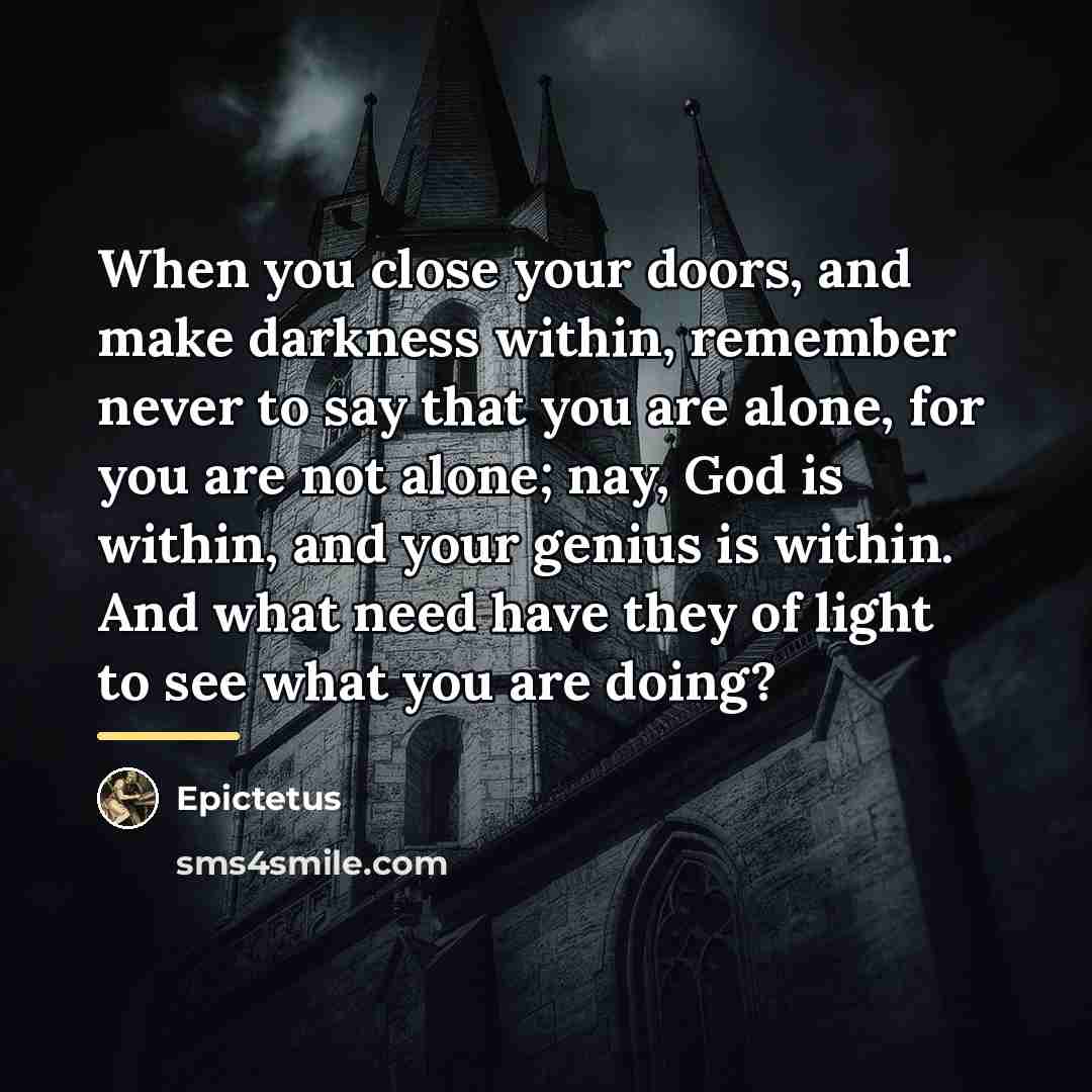 “When you close your doors, and make darkness within, remember…” quote by Epictetus