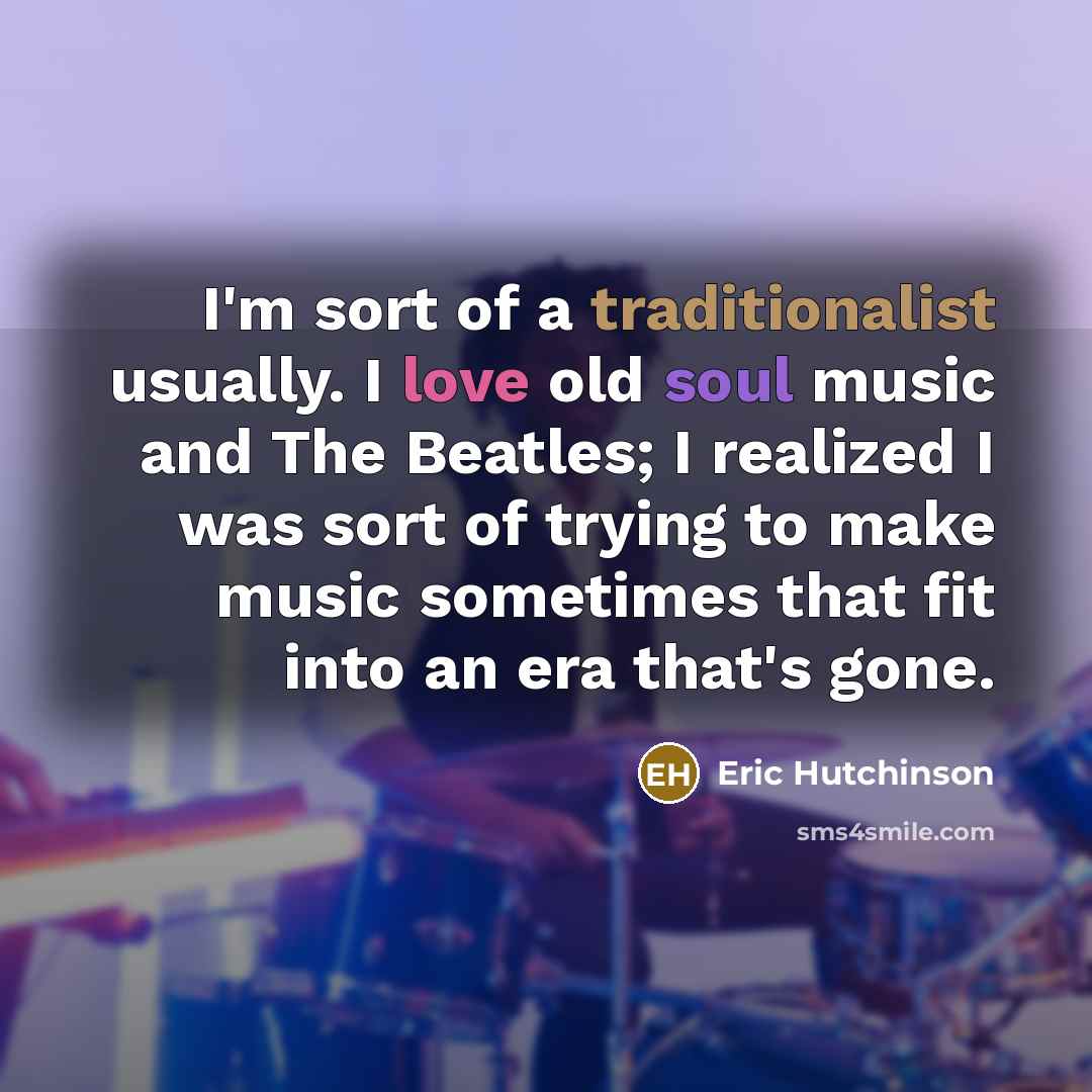 “I'm sort of a traditionalist usually. I love old soul…” quote by Eric Hutchinson