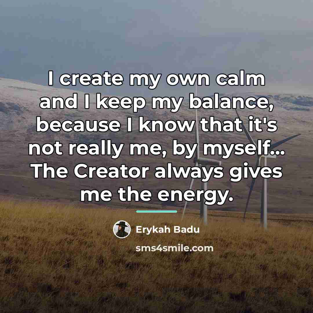 “I create my own calm and I keep my balance,…” quote by Erykah Badu
