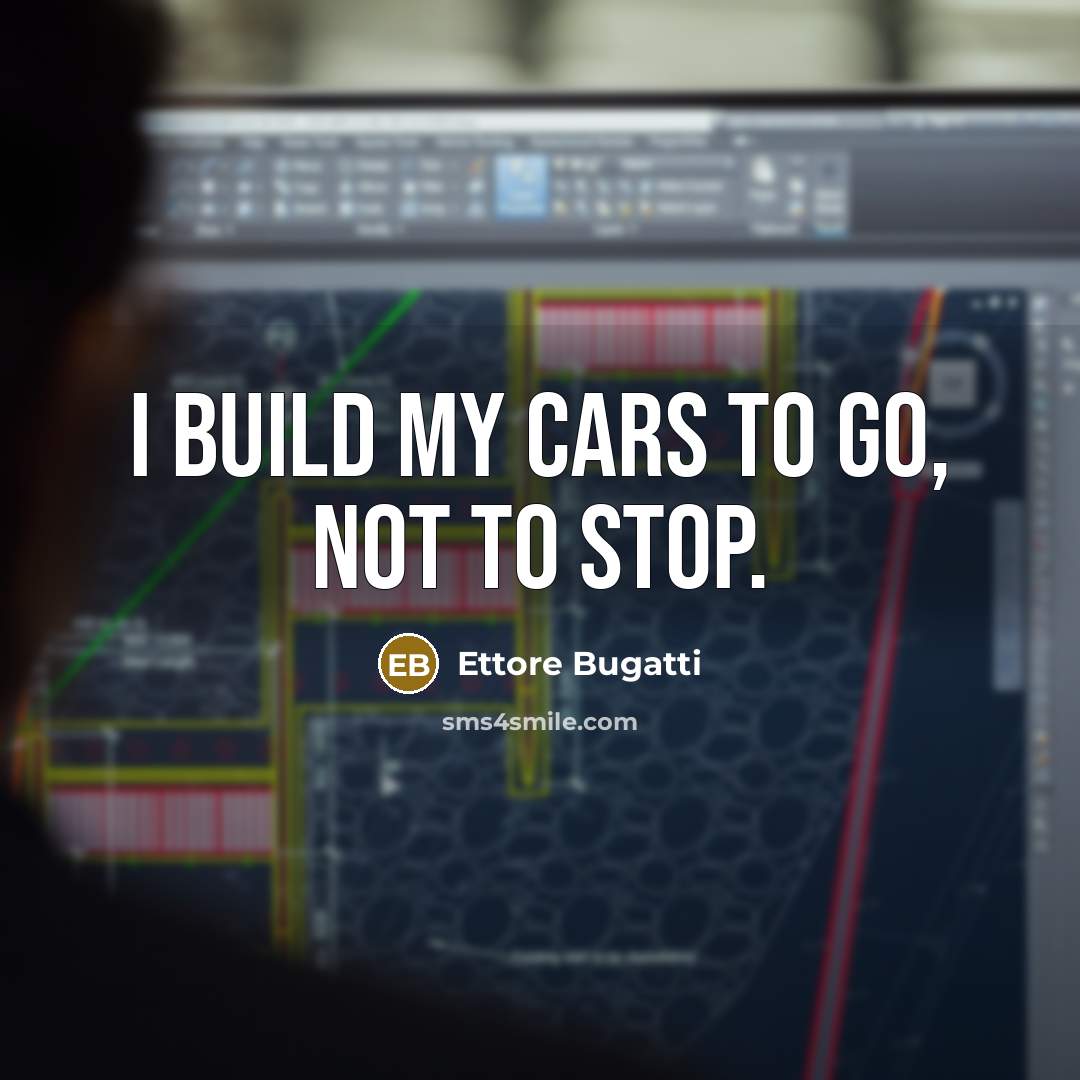 “I build my cars to go, not to stop.” quote by Ettore Bugatti