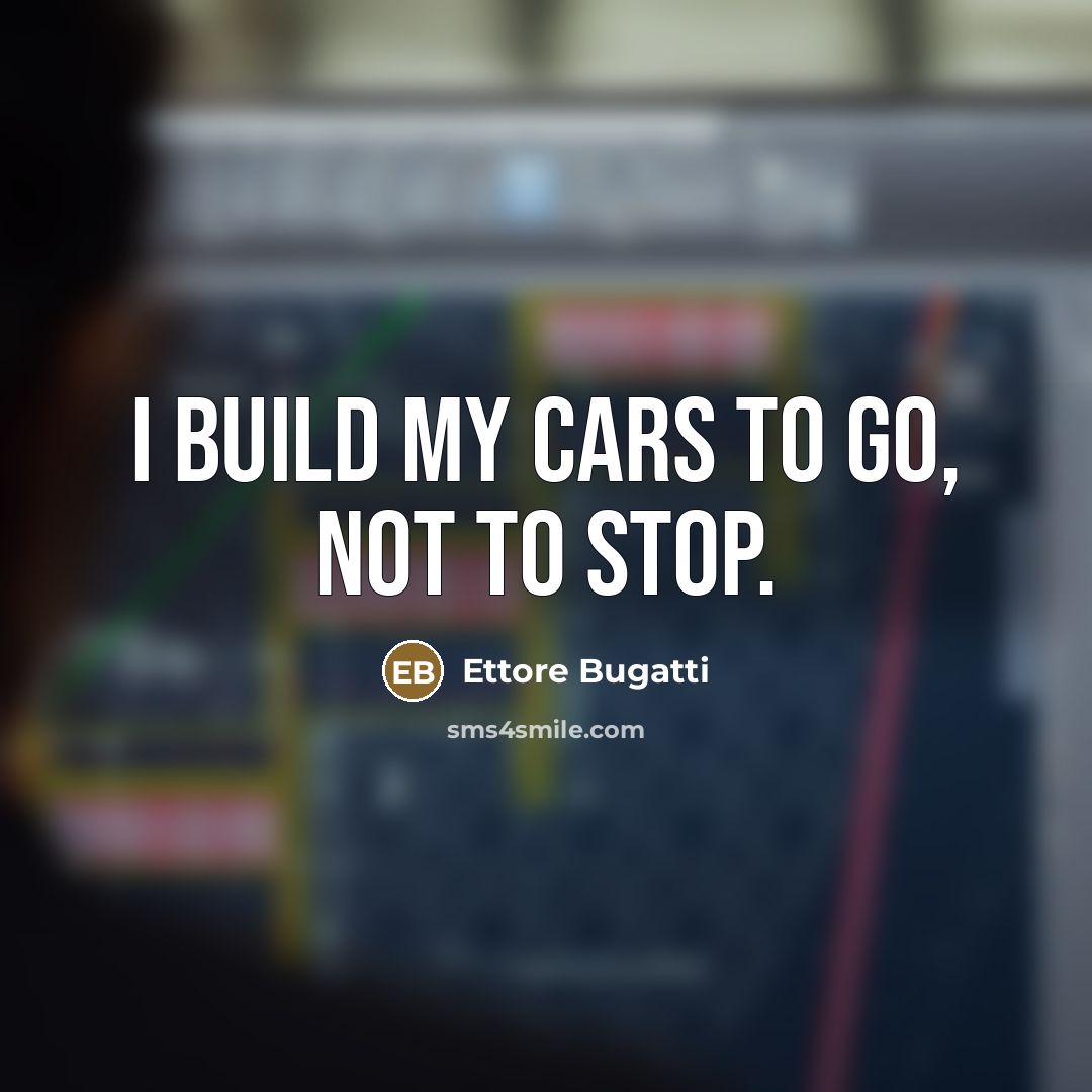 “I build my cars to go, not to stop.…” quote by Ettore Bugatti