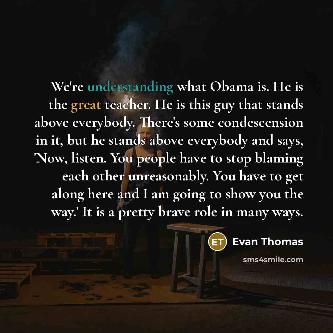 “We're understanding what Obama is. He is the great teacher.…” quote by Evan Thomas