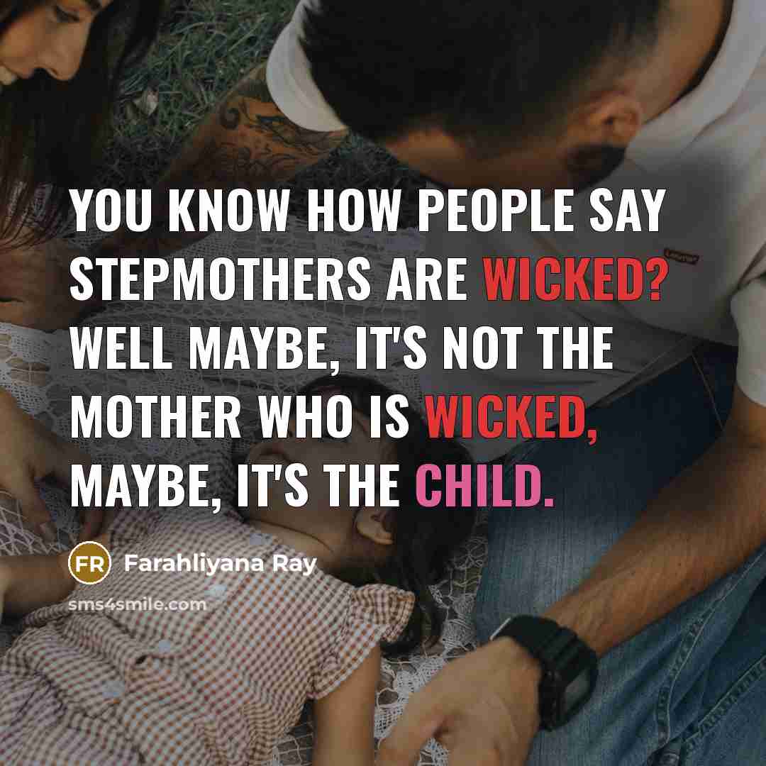 “You know how people say stepmothers are wicked? Well maybe, it's not the mother who is wicked, maybe, it's the child.” quote by Farahliyana Ray