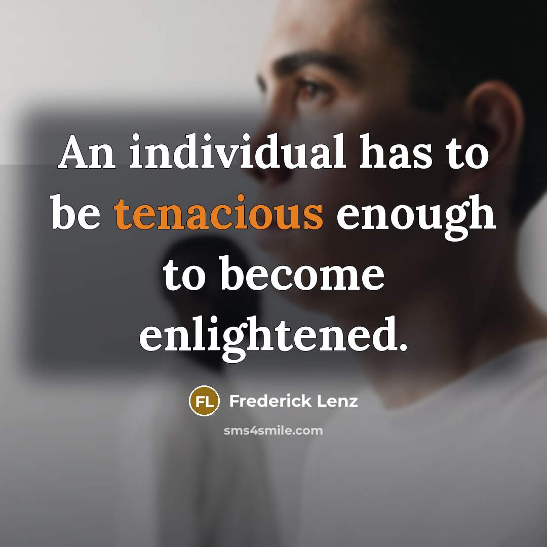 “An individual has to be tenacious enough to become enlightened.…” quote by Frederick Lenz