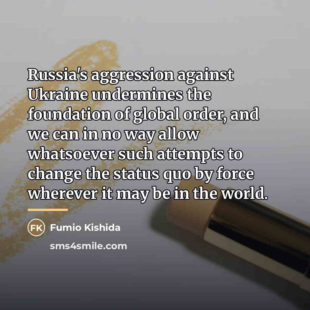 “Russia's aggression against Ukraine undermines the foundation of global order,…” quote by Fumio Kishida