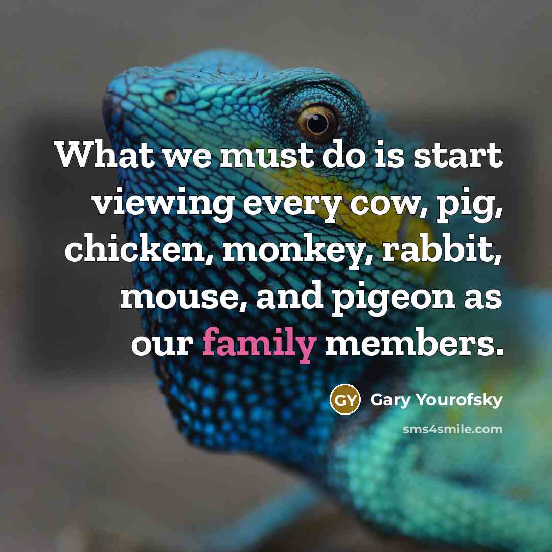 “What we must do is start viewing every cow, pig,…” quote by Gary Yourofsky