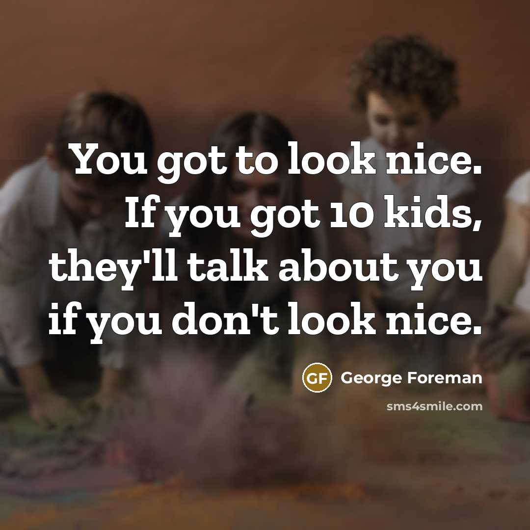 “You got to look nice. If you got 10 kids,…” quote by George Foreman