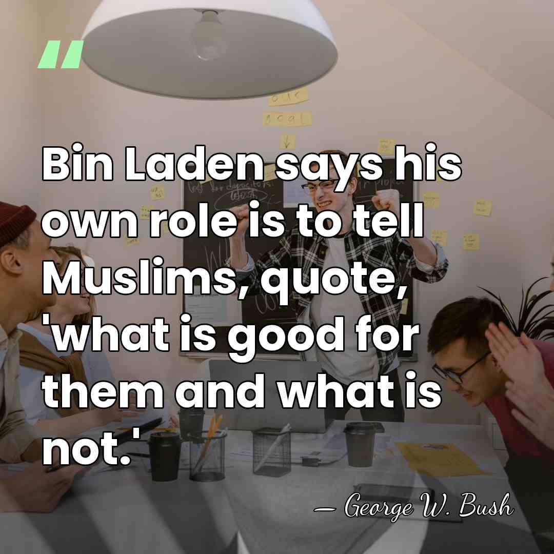 Bin Laden says his own role is to tell Muslims, quote, 'what&hellip; - George W. Bush