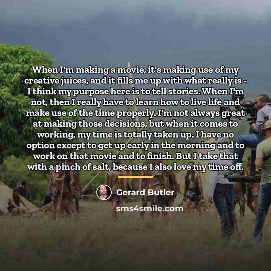 “When I'm making a movie, it's making use of my…” quote by Gerard Butler