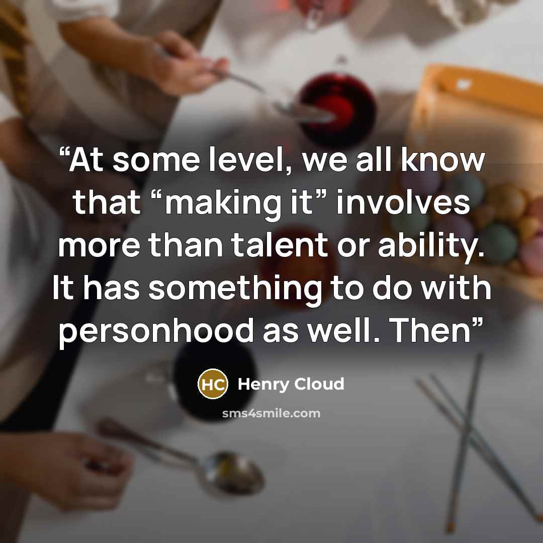 “At some level, we all know that “making it” involves more than talent or ability. It has something to do with personhood as well. Then” quote by Henry Cloud