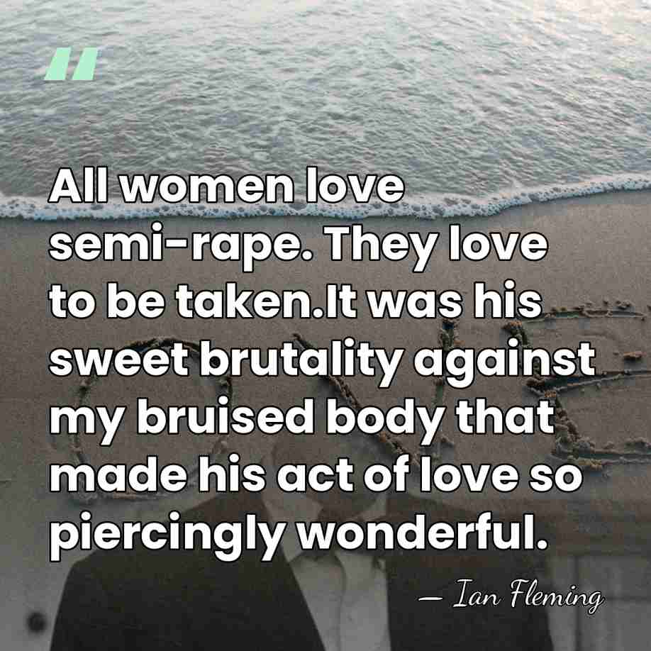 All women love semi-rape. They love to be taken.It was his sweet&hellip; - Ian Fleming