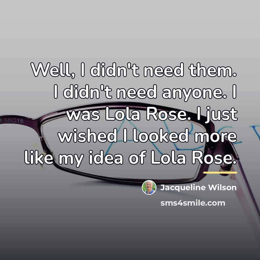 “Well, I didn't need them. I didn't need anyone. I…” quote by Jacqueline Wilson