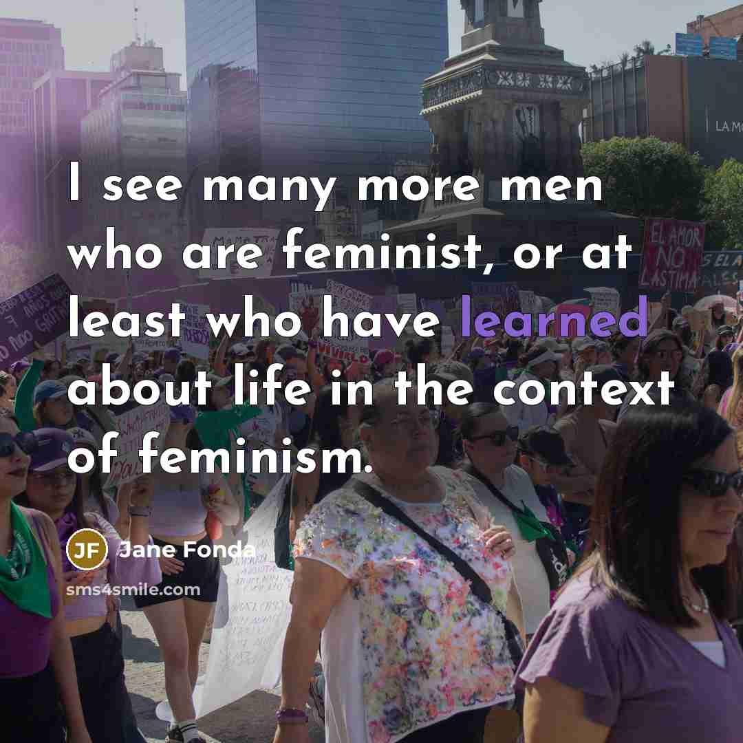 “I see many more men who are feminist, or at…” quote by Jane Fonda
