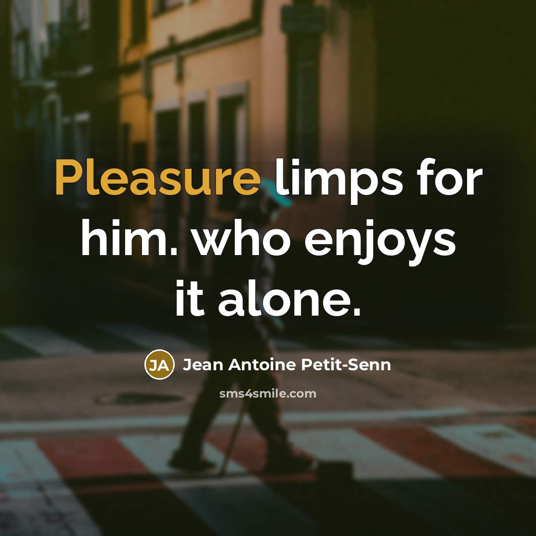 “Pleasure limps for him. who enjoys it alone.…” quote by Jean Antoine Petit-Senn