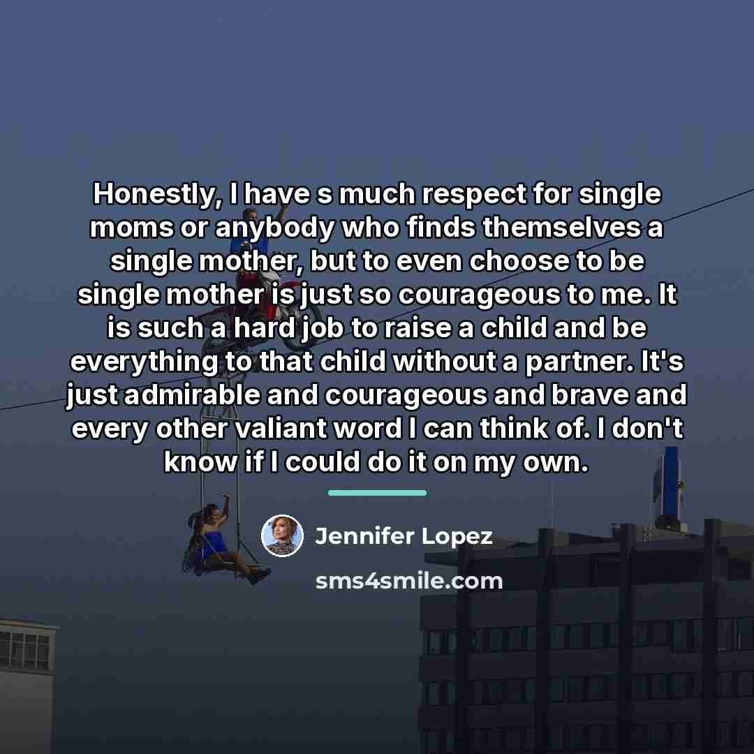 “Honestly, I have s much respect for single moms or…” quote by Jennifer Lopez