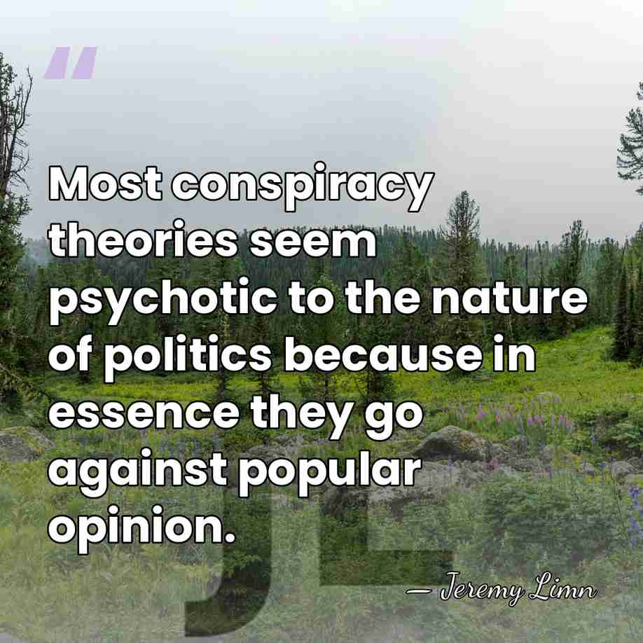 Most conspiracy theories seem psychotic to the nature of politics because in&hellip; - Jeremy Limn