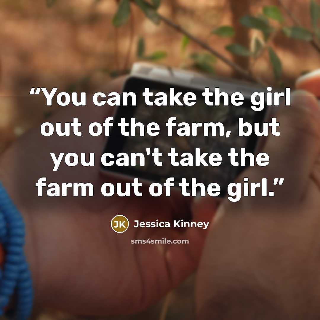 “You can take the girl out of the farm, but you can't take the farm out of the girl.” quote by Jessica Kinney