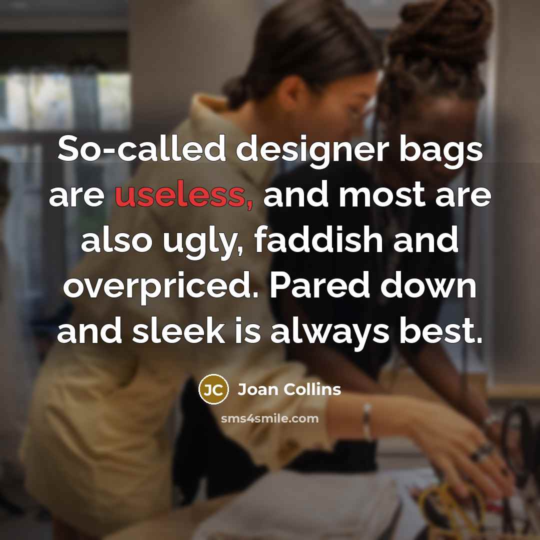 “So-called designer bags are useless, and most are also ugly,…” quote by Joan Collins