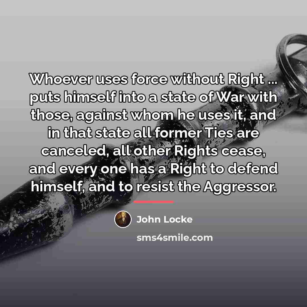 “Whoever uses force without Right ... puts himself into a…” quote by John Locke