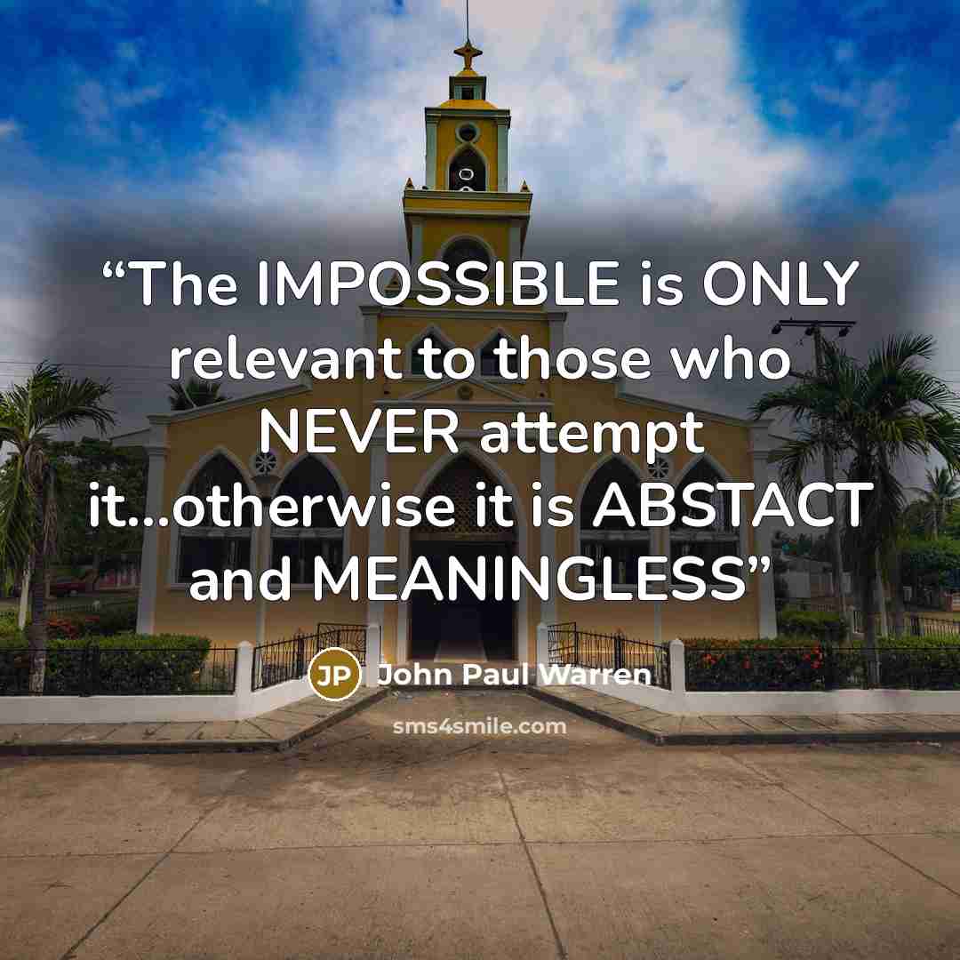 “The IMPOSSIBLE is ONLY relevant to those who NEVER attempt it…otherwise it is ABSTACT and MEANINGLESS” quote by John Paul Warren