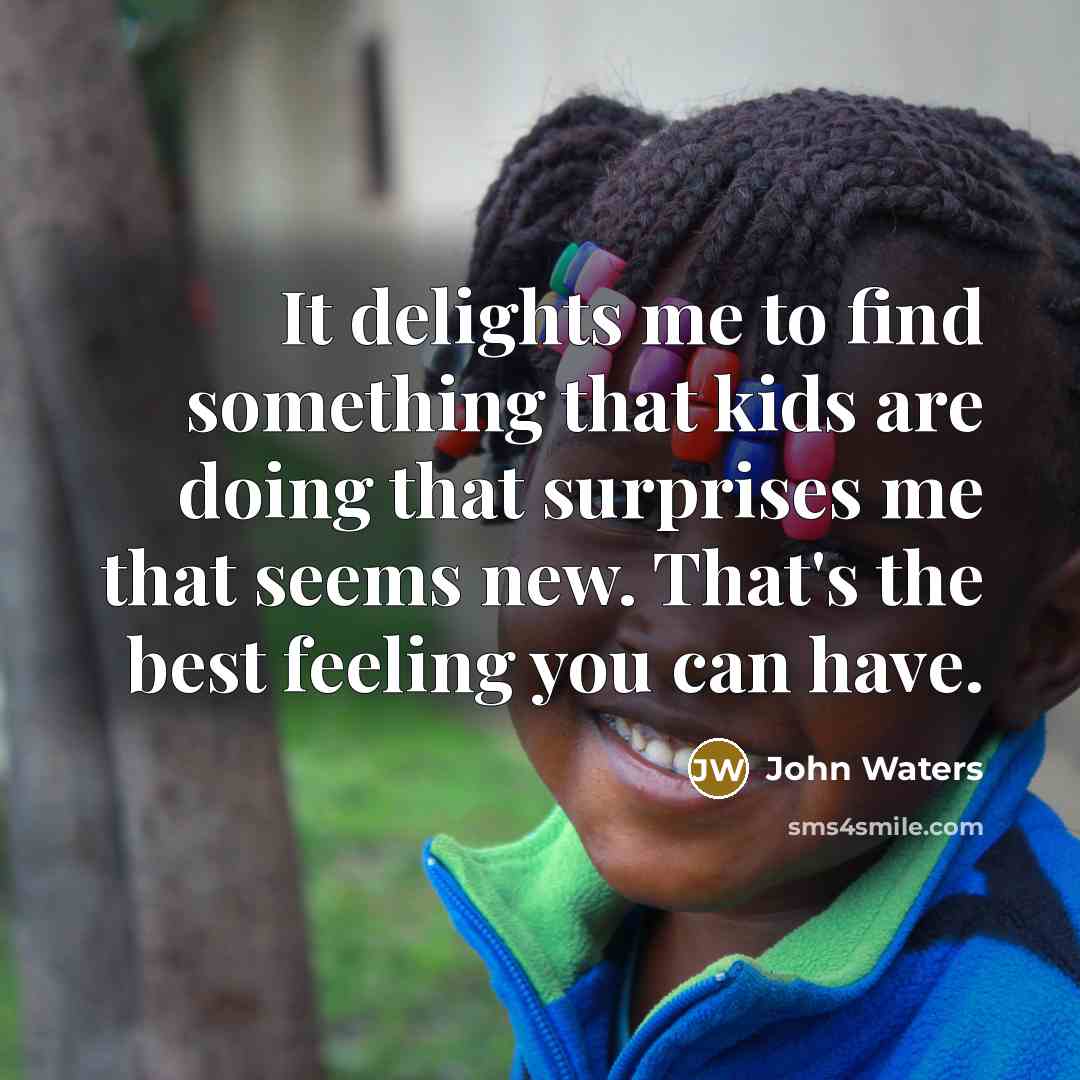 “It delights me to find something that kids are doing…” quote by John Waters