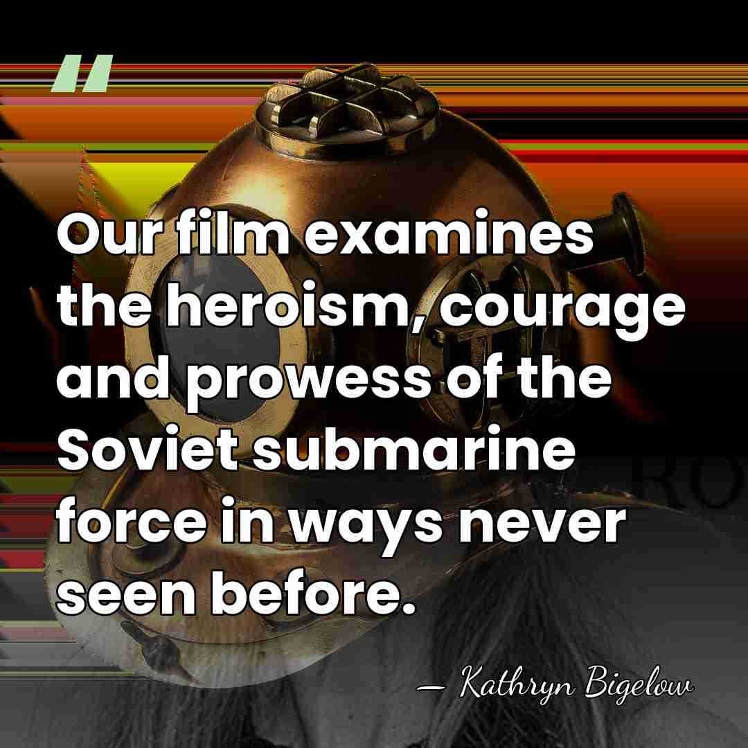 Our film examines the heroism, courage and prowess of the Soviet submarine&hellip; - Kathryn Bigelow