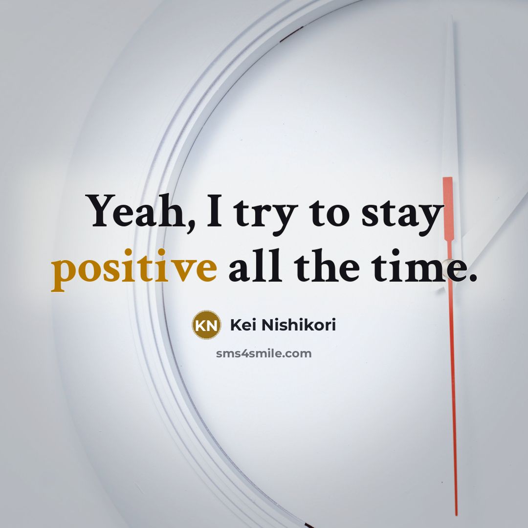 “Yeah, I try to stay positive all the time.…” quote by Kei Nishikori