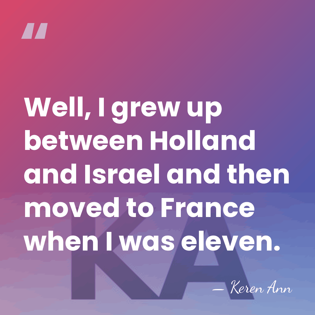 Well, I grew up between Holland and Israel and then moved to&hellip; - Keren Ann