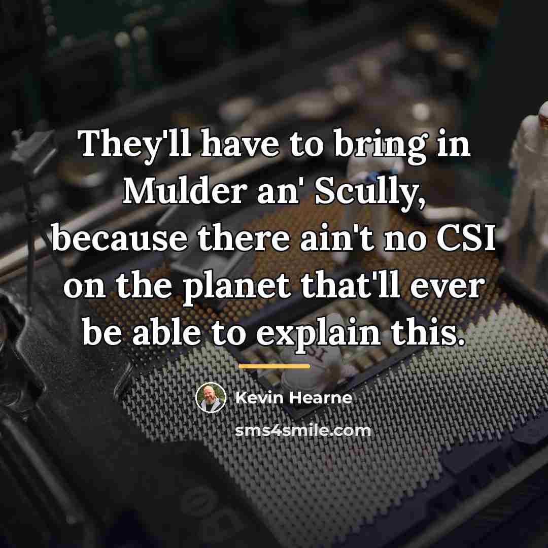 “They'll have to bring in Mulder an' Scully, because there…” quote by Kevin Hearne