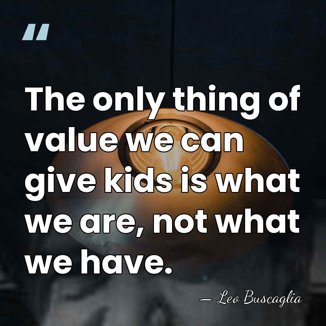 The only thing of value we can give kids is what we&hellip; - Leo Buscaglia