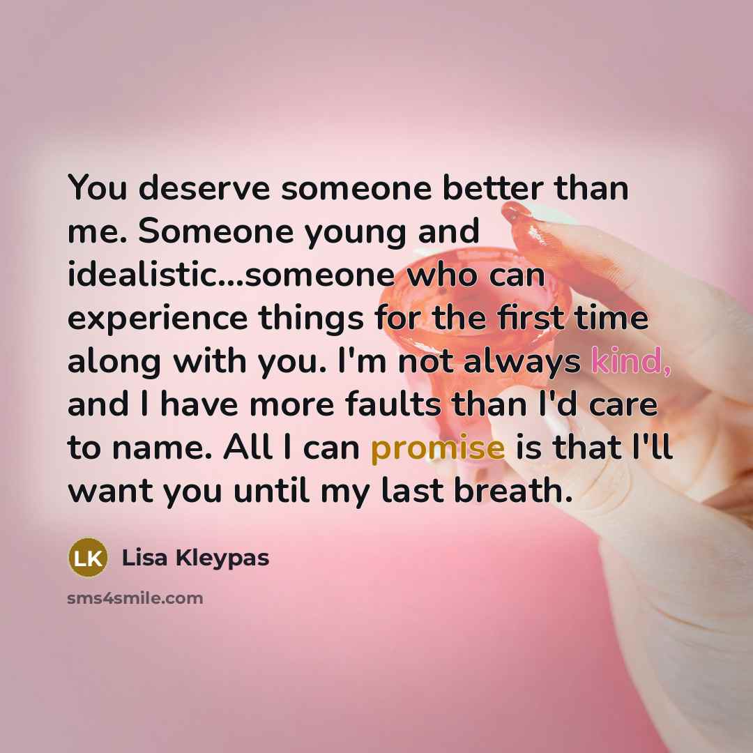 “You deserve someone better than me. Someone young and idealistic…someone…” quote by Lisa Kleypas