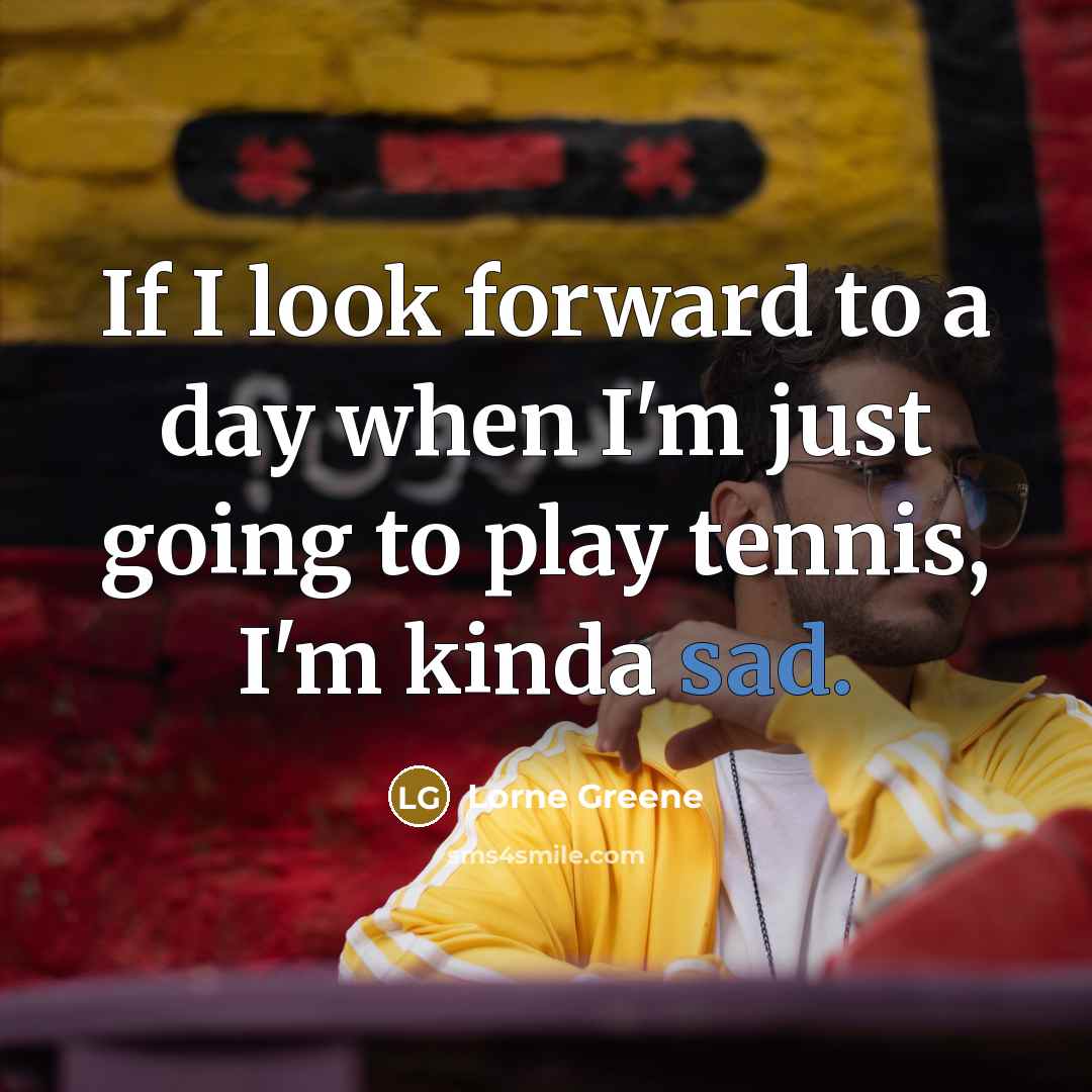 “If I look forward to a day when I'm just…” quote by Lorne Greene