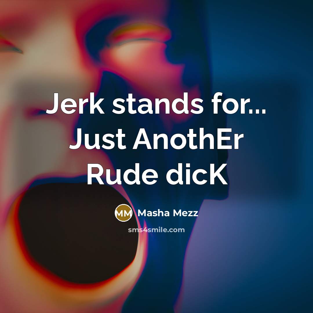 “Jerk stands for... Just AnothEr Rude dicK…” quote by Masha Mezz