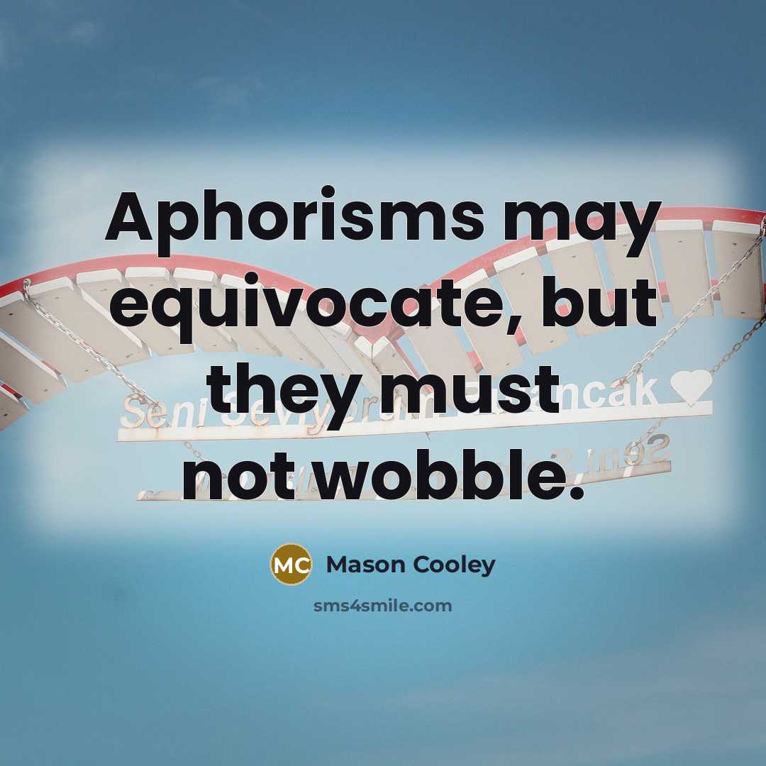 “Aphorisms may equivocate, but they must not wobble.…” quote by Mason Cooley