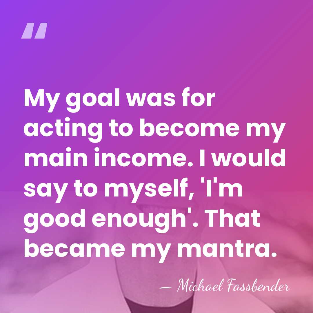 My goal was for acting to become my main income. I would&hellip; - Michael Fassbender