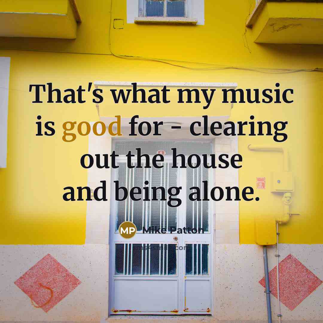 “That's what my music is good for - clearing out…” quote by Mike Patton