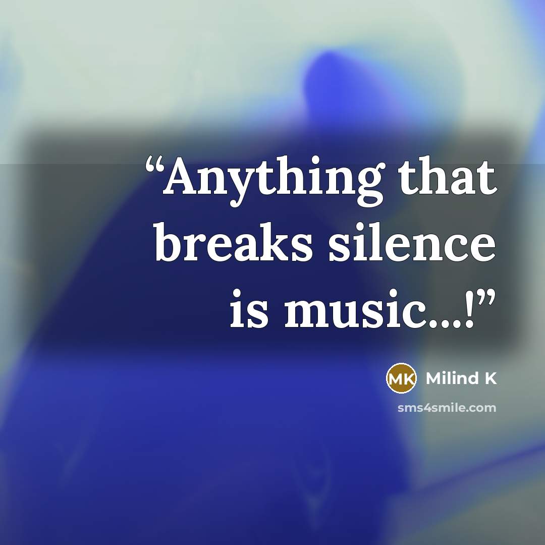 “Anything that breaks silence is music...!” quote by Milind K